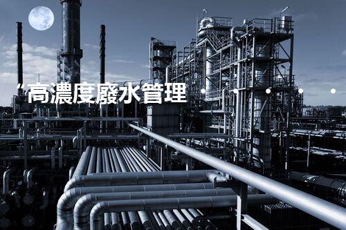 “高濃度廢水管理，綠色環(huán)保新篇章”